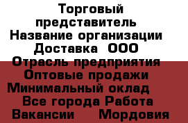 Торговый представитель › Название организации ­ Доставка, ООО › Отрасль предприятия ­ Оптовые продажи › Минимальный оклад ­ 1 - Все города Работа » Вакансии   . Мордовия респ.